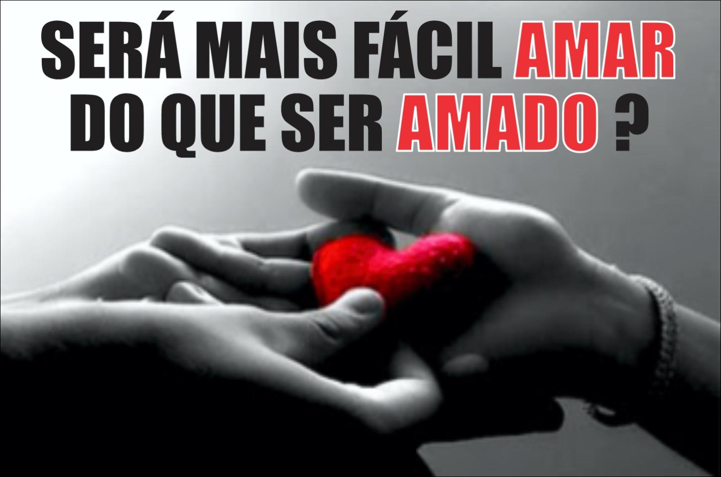 SERÁ MAIS FÁCIL AMAR DO QUE SER AMADO ?